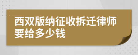 西双版纳征收拆迁律师要给多少钱