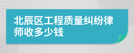 北辰区工程质量纠纷律师收多少钱