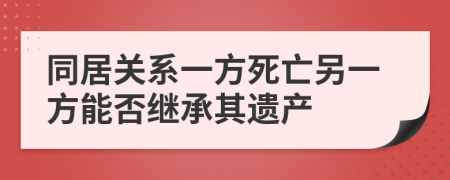 同居关系一方死亡另一方能否继承其遗产