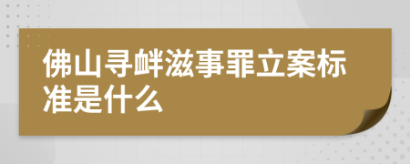 佛山寻衅滋事罪立案标准是什么