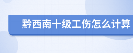 黔西南十级工伤怎么计算