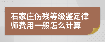 石家庄伤残等级鉴定律师费用一般怎么计算