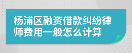 杨浦区融资借款纠纷律师费用一般怎么计算