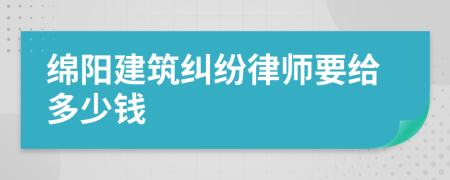 绵阳建筑纠纷律师要给多少钱