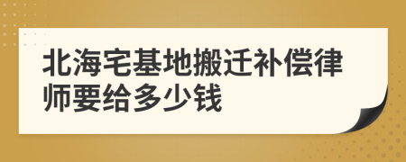 北海宅基地搬迁补偿律师要给多少钱