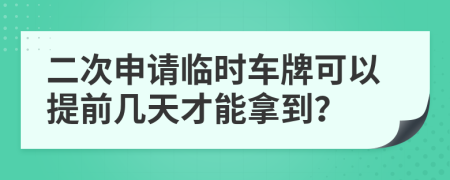 二次申请临时车牌可以提前几天才能拿到？