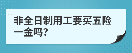 非全日制用工要买五险一金吗？