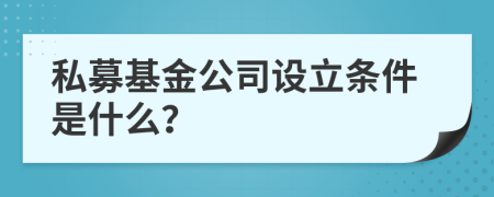 私募基金公司设立条件是什么？