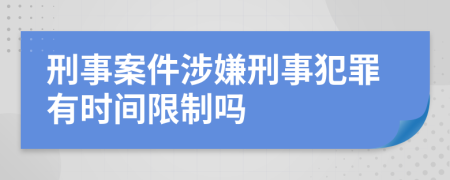 刑事案件涉嫌刑事犯罪有时间限制吗