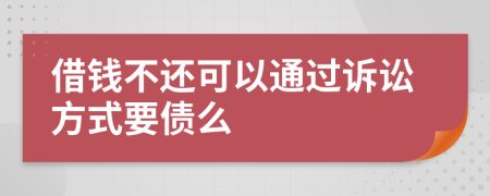 借钱不还可以通过诉讼方式要债么