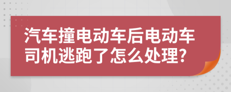 汽车撞电动车后电动车司机逃跑了怎么处理?