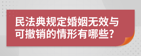 民法典规定婚姻无效与可撤销的情形有哪些?