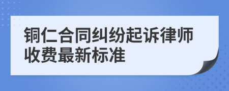 铜仁合同纠纷起诉律师收费最新标准