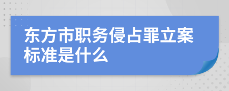 东方市职务侵占罪立案标准是什么