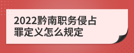 2022黔南职务侵占罪定义怎么规定