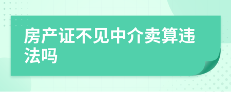 房产证不见中介卖算违法吗