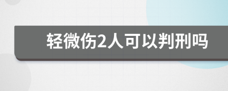 轻微伤2人可以判刑吗