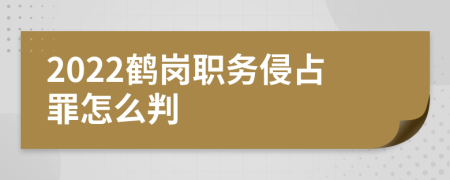 2022鹤岗职务侵占罪怎么判