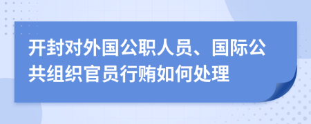 开封对外国公职人员、国际公共组织官员行贿如何处理