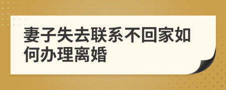 妻子失去联系不回家如何办理离婚