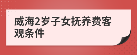 威海2岁子女抚养费客观条件