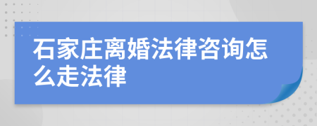 石家庄离婚法律咨询怎么走法律