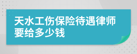 天水工伤保险待遇律师要给多少钱