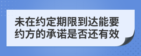 未在约定期限到达能要约方的承诺是否还有效