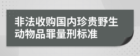 非法收购国内珍贵野生动物品罪量刑标准