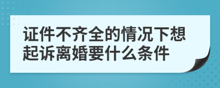 证件不齐全的情况下想起诉离婚要什么条件