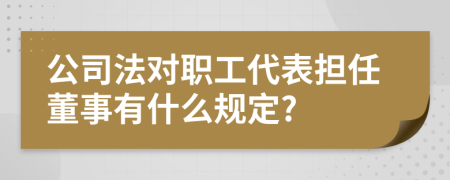 公司法对职工代表担任董事有什么规定?