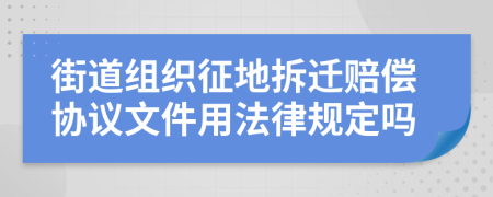 街道组织征地拆迁赔偿协议文件用法律规定吗