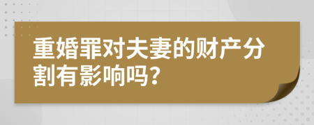 重婚罪对夫妻的财产分割有影响吗？