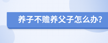 养子不赡养父子怎么办？