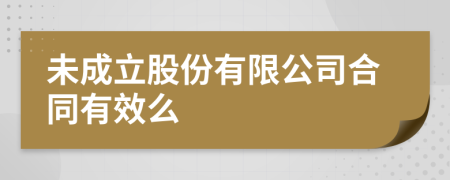 未成立股份有限公司合同有效么