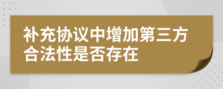 补充协议中增加第三方合法性是否存在