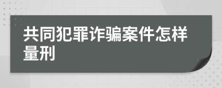 共同犯罪诈骗案件怎样量刑