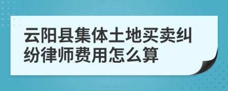 云阳县集体土地买卖纠纷律师费用怎么算