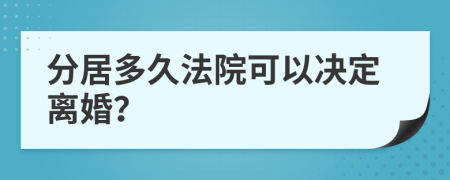 分居多久法院可以决定离婚？