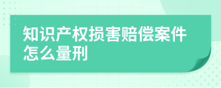 知识产权损害赔偿案件怎么量刑