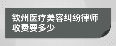 钦州医疗美容纠纷律师收费要多少