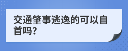 交通肇事逃逸的可以自首吗？