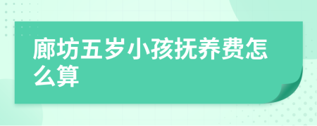 廊坊五岁小孩抚养费怎么算