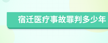 宿迁医疗事故罪判多少年