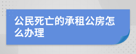 公民死亡的承租公房怎么办理