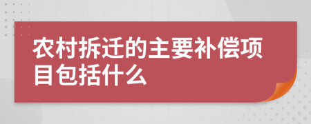 农村拆迁的主要补偿项目包括什么