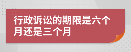 行政诉讼的期限是六个月还是三个月