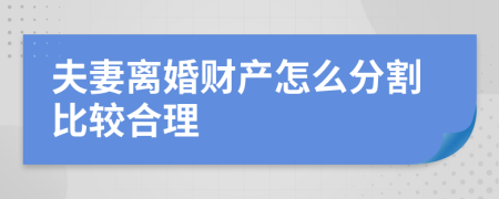 夫妻离婚财产怎么分割比较合理