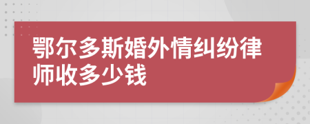 鄂尔多斯婚外情纠纷律师收多少钱