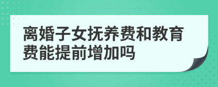 离婚子女抚养费和教育费能提前增加吗